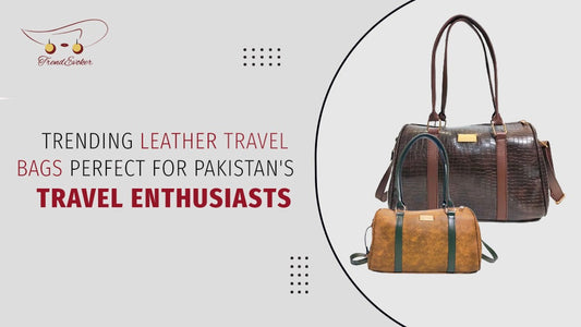 In Vogue on the Go|Trending Leather Travel Bags Perfect for Pakistan's Travel Enthusiasts